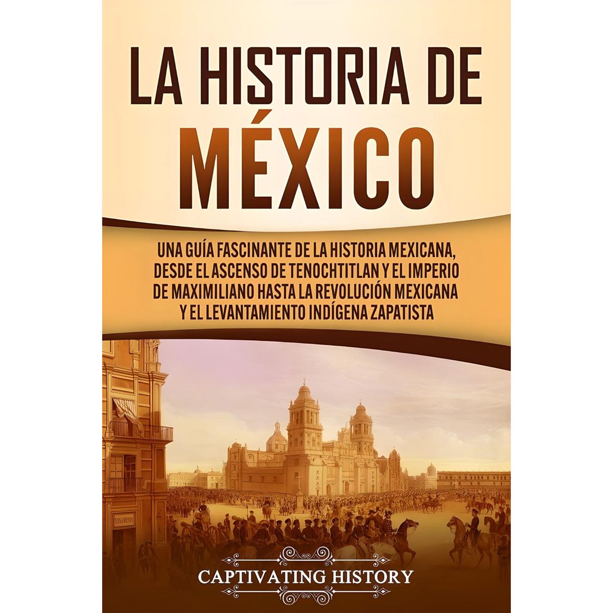 "La Historia De México. Una Guía Fascinante  De La Historia Mexicana"