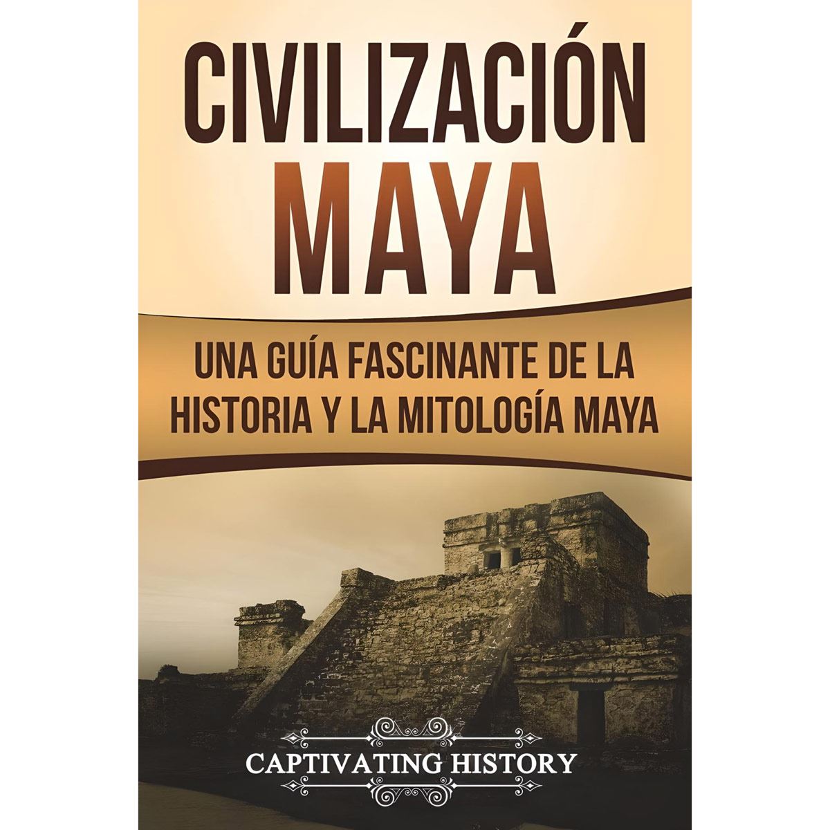 Civilización Maya Una Guía Fascinante de la  Historia y Mitología Maya