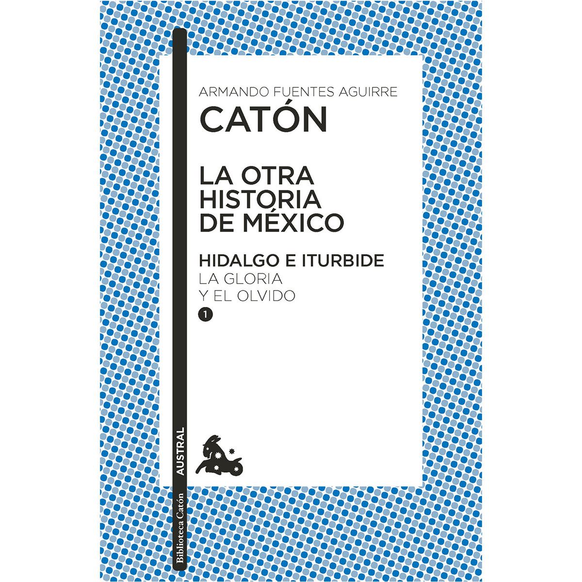 La otra historia de México. Hidalgo E Iturbide 1. La gloria y el olvido
