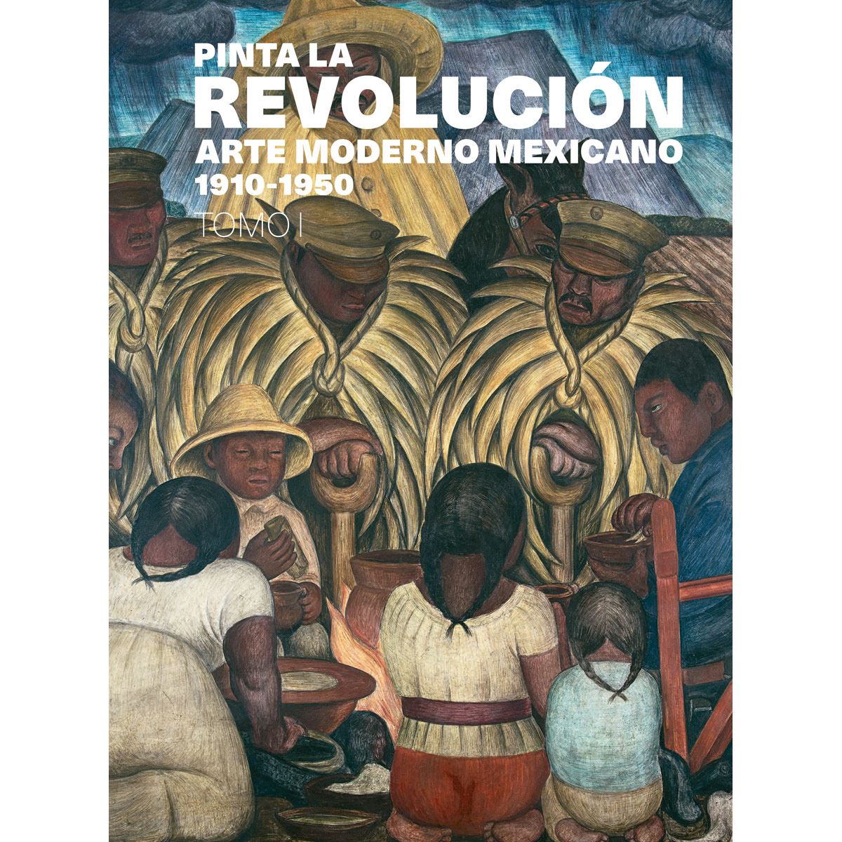 Pinta la Revolución. Arte moderno mexicano 1910-1950, tomo 1