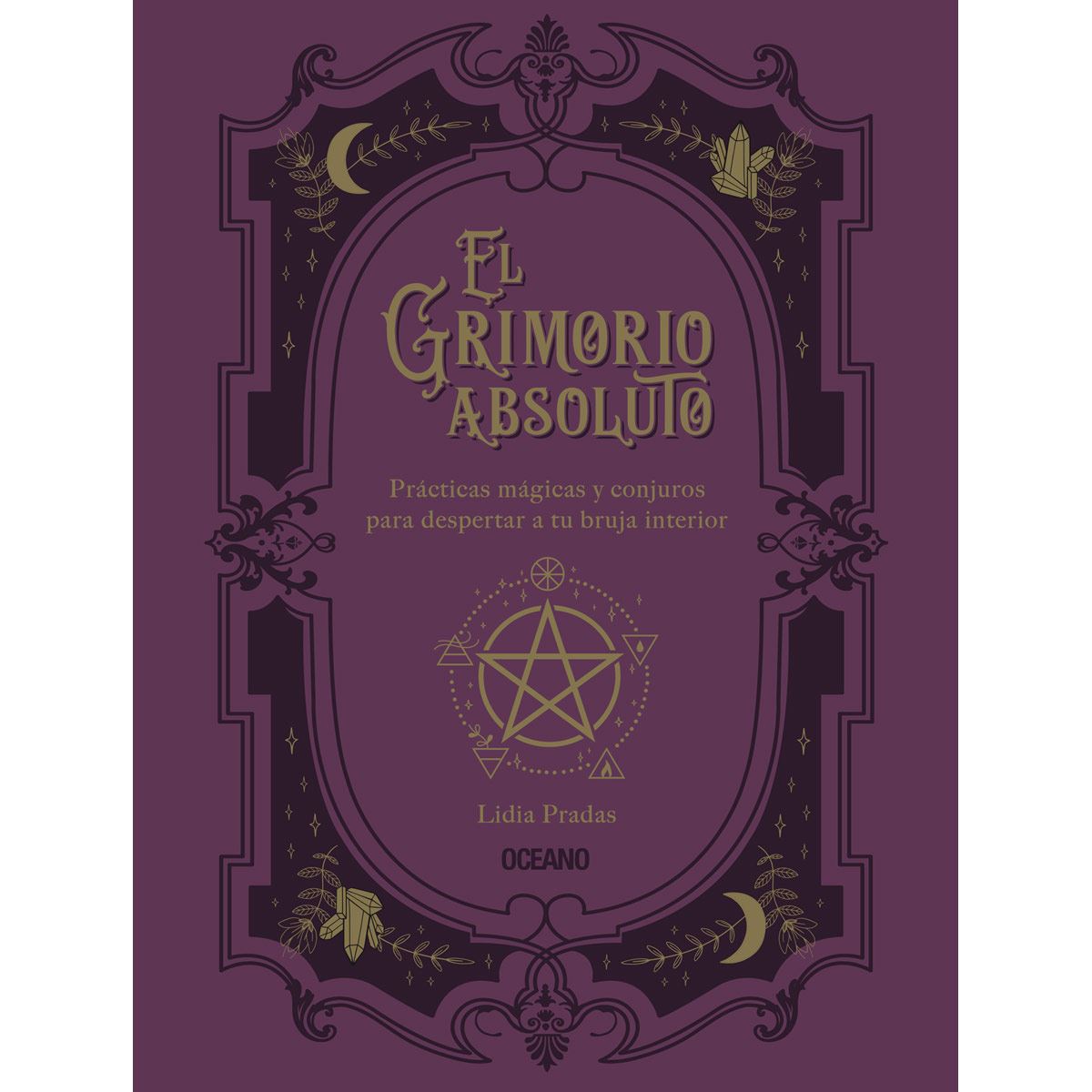 El grimorio absoluto. Prácticas mágicas y conjuros para despertar a tu bruja interior