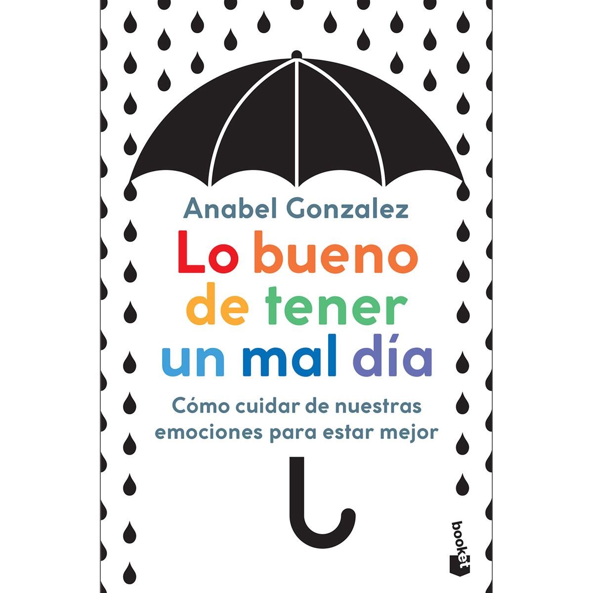 Lo bueno de tener un mal día: Cómo cuidar de nuestras emociones para estar  mejor de Anabel González 