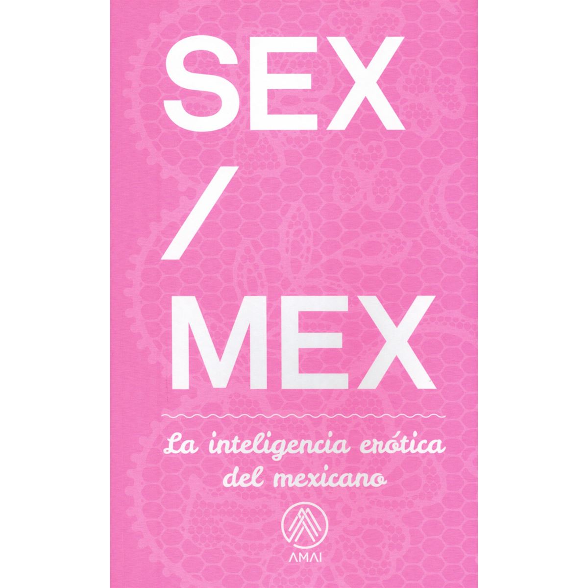 SEX / MEX La Inteligencia Erótica Del Mexicano
