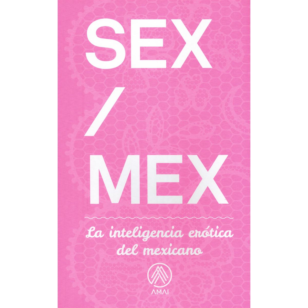 Sex Mex La Inteligencia Erótica Del Mexicano 3181