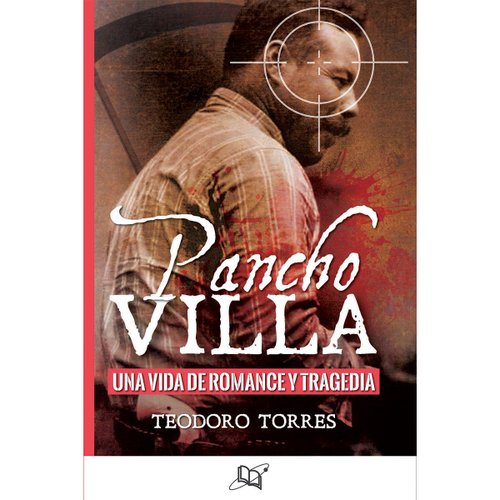 Pancho Villa una vida de romance y tragedia
