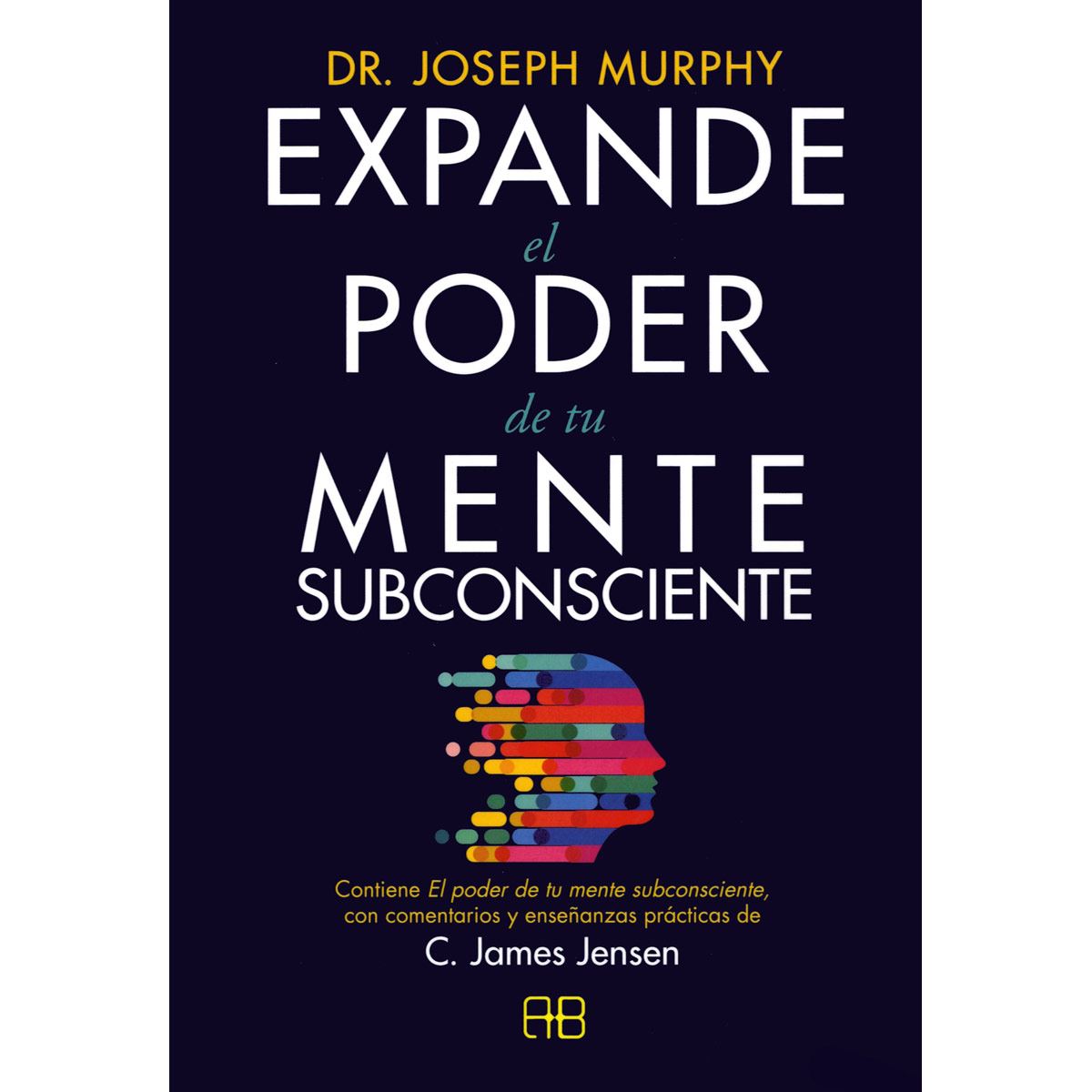 Expande el poder de tu mente subconsciente. Contiene El poder de tu mente subconsciente, con comentarios y enseñanzas prácticas de C. James Jensen