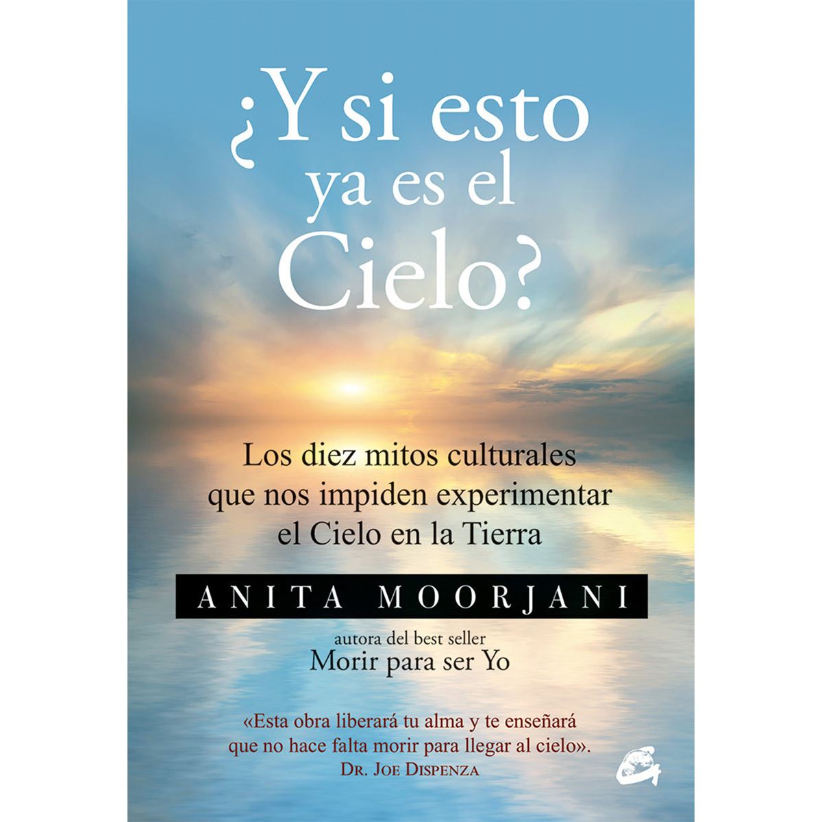 ¿y Si Esto Ya Es El Cielo? Los Diez Mitos Culturales Que Nos Impiden Experimentar El Cielo En La Tierra