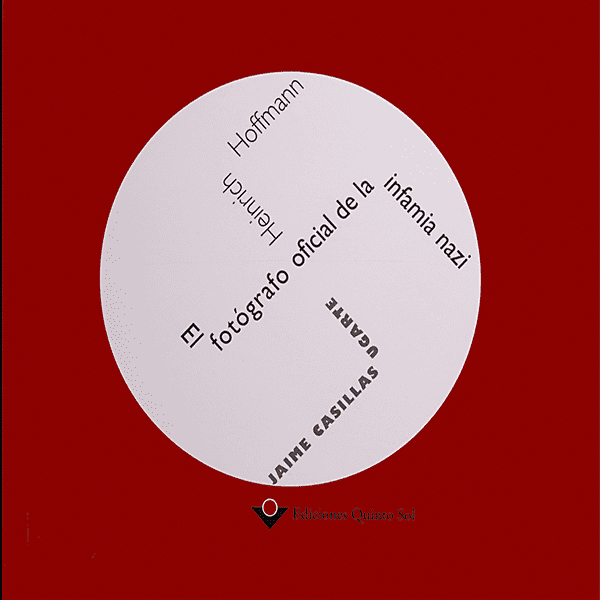 HEINRICH HOFFMANN. EL FOTÓGRAFO OFICIAL DE LA INFAMIA NAZI.  Ediciones Quinto Sol