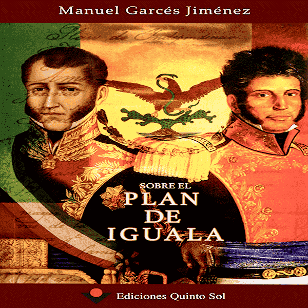 SOBRE EL PLAN DE IGUALA.  Manuel Garcés Jiménez.   Ediciones Quinto Sol.