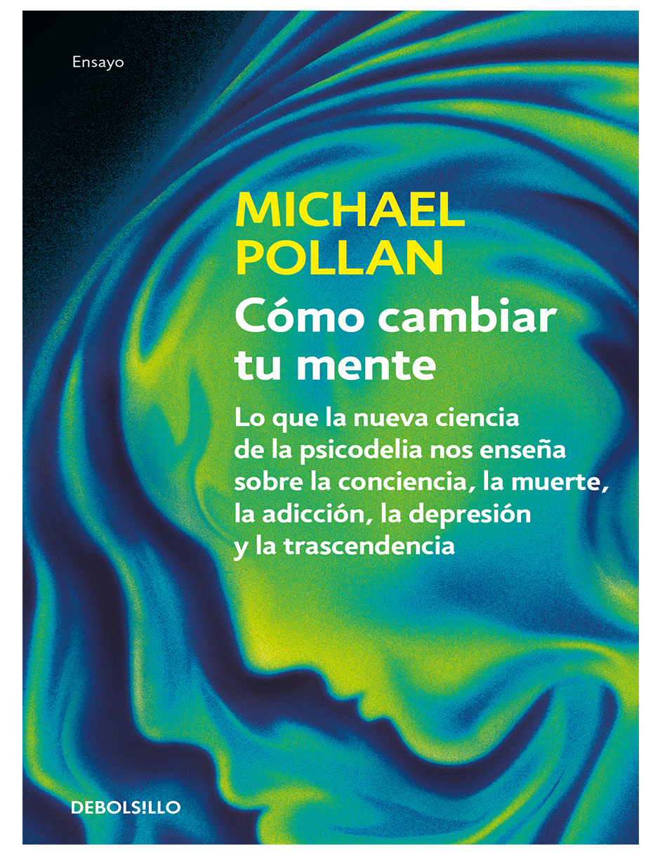 Libro Cómo cambiar tu mente Editorial Debolsillo Autor Michael Pollan