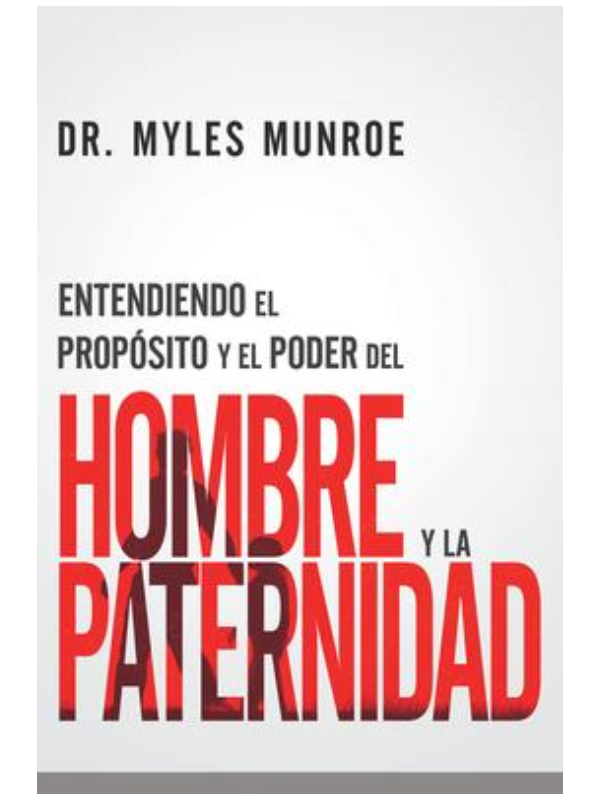 Entendiendo el proposito y el poder del hombre y la paternidad -Myles Munroe