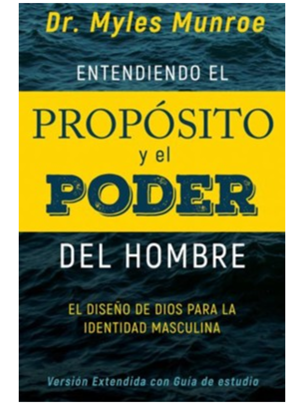 Entendiendo el Propósito y el Poder del Hombre: El diseño de Dios para la identidad masculina -Myles Munroe