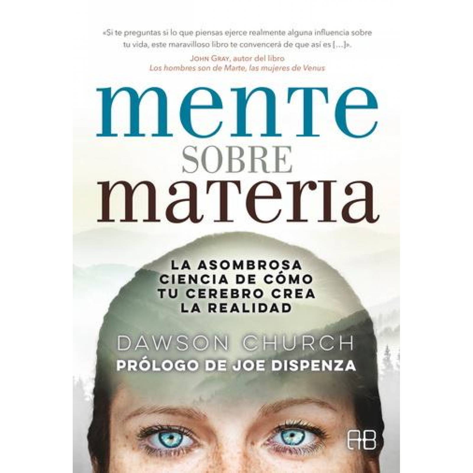 Mente sobre materia. La asombrosa ciencia de cómo tu cerebro crea la realidad 