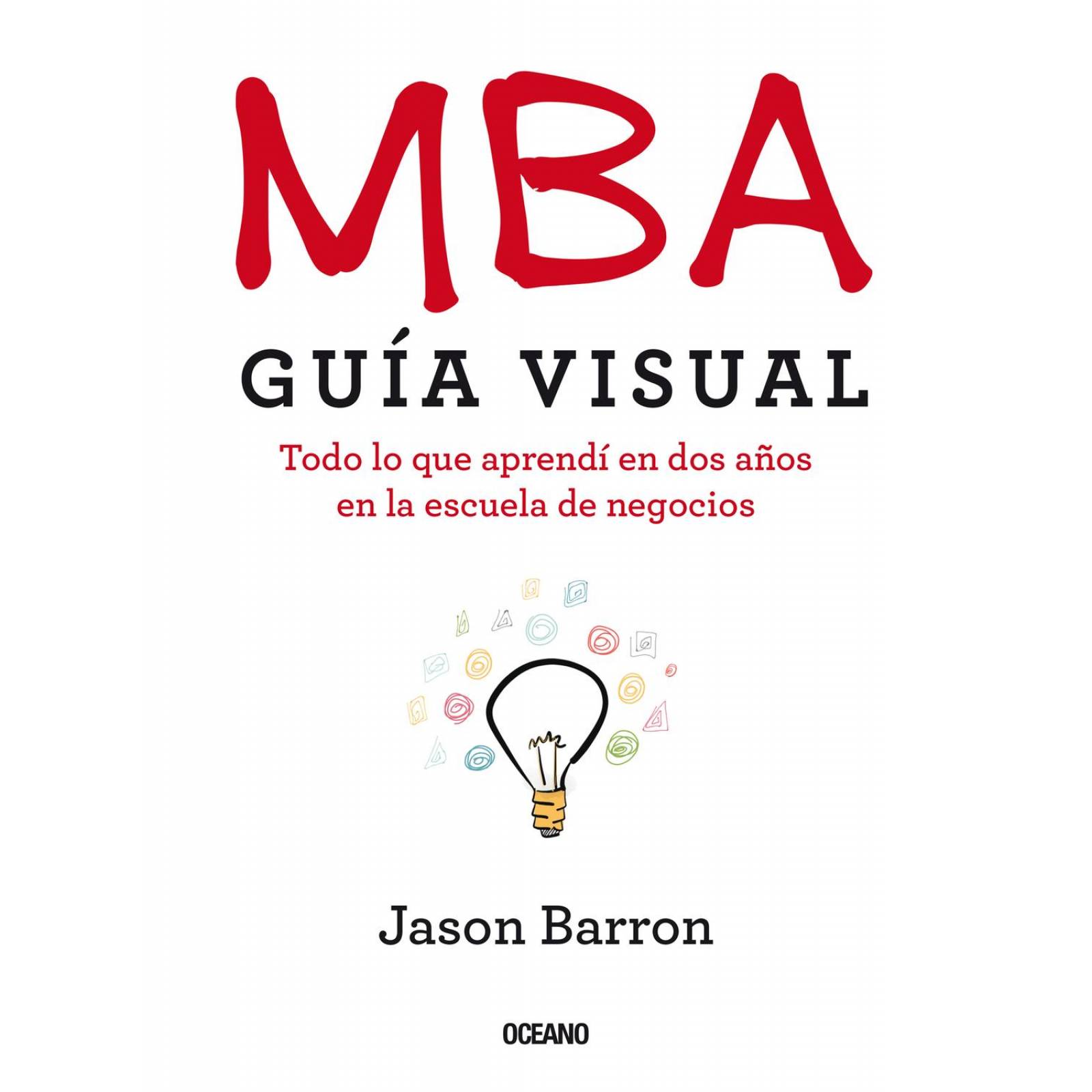 MBA. GUÍA VISUAL. TODO LO QUE APRENDÍ EN DOS AÑOS EN LA ESCUELA DE NEGOCIOS 