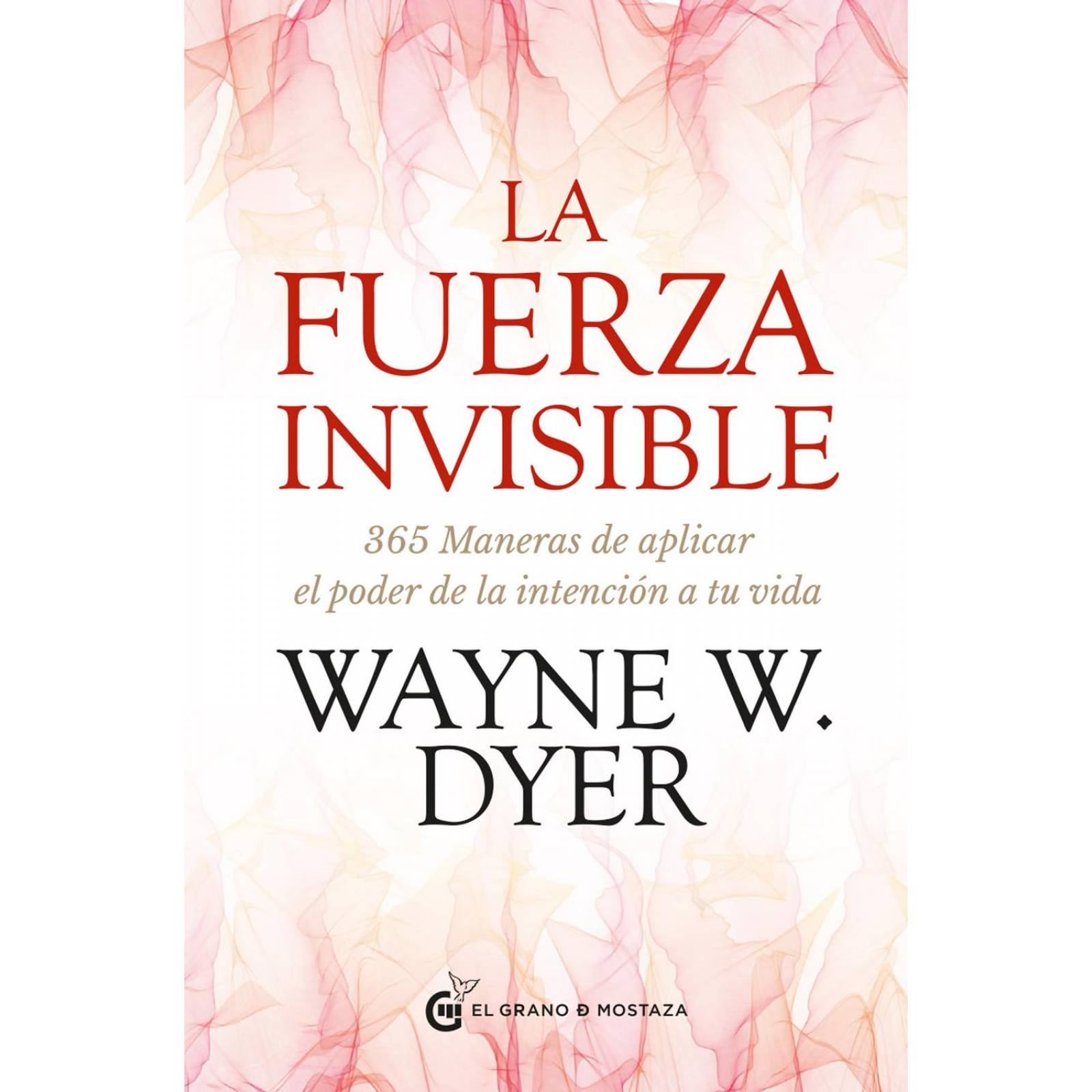La Fuerza invisible 365 maneras de aplicar el poder de la intención a tu vida 