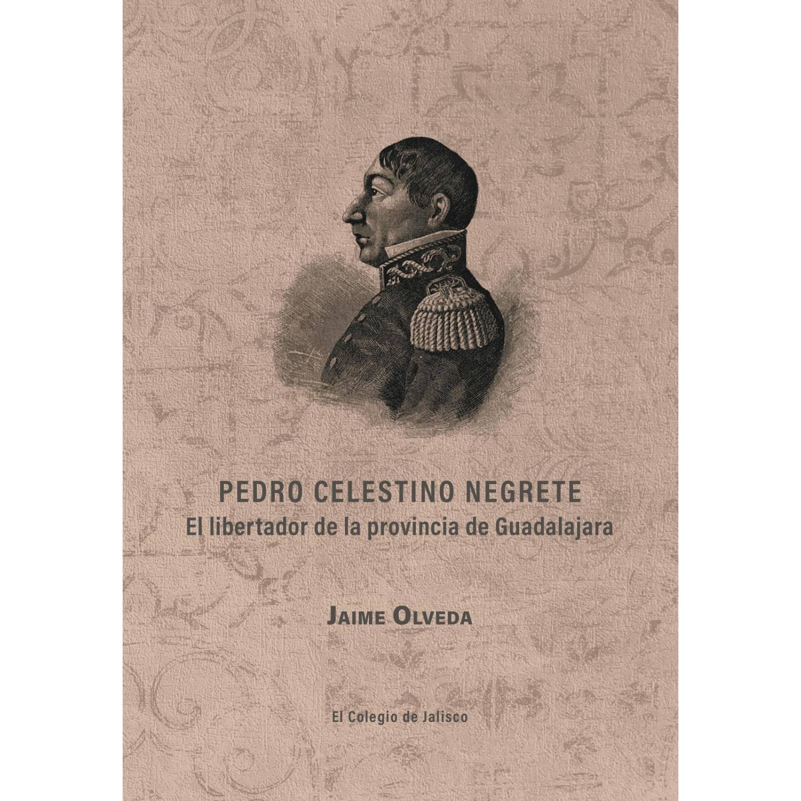 Pedro Celestino Negrete. El libertador de la provincia de Guadalajara. 