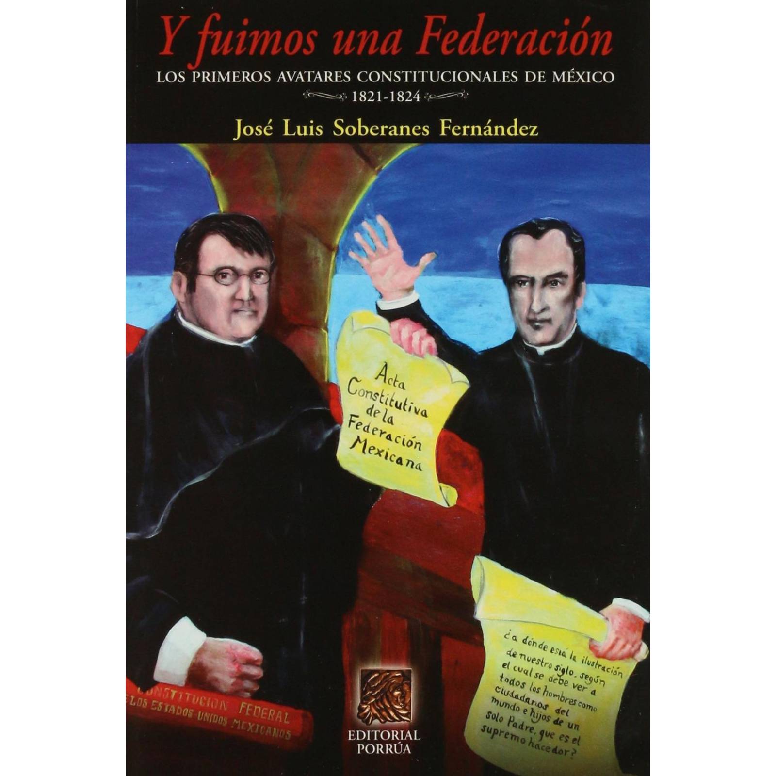 Y fuimos una federación: Los primeros avatares constitucionales de México 1821-1824 