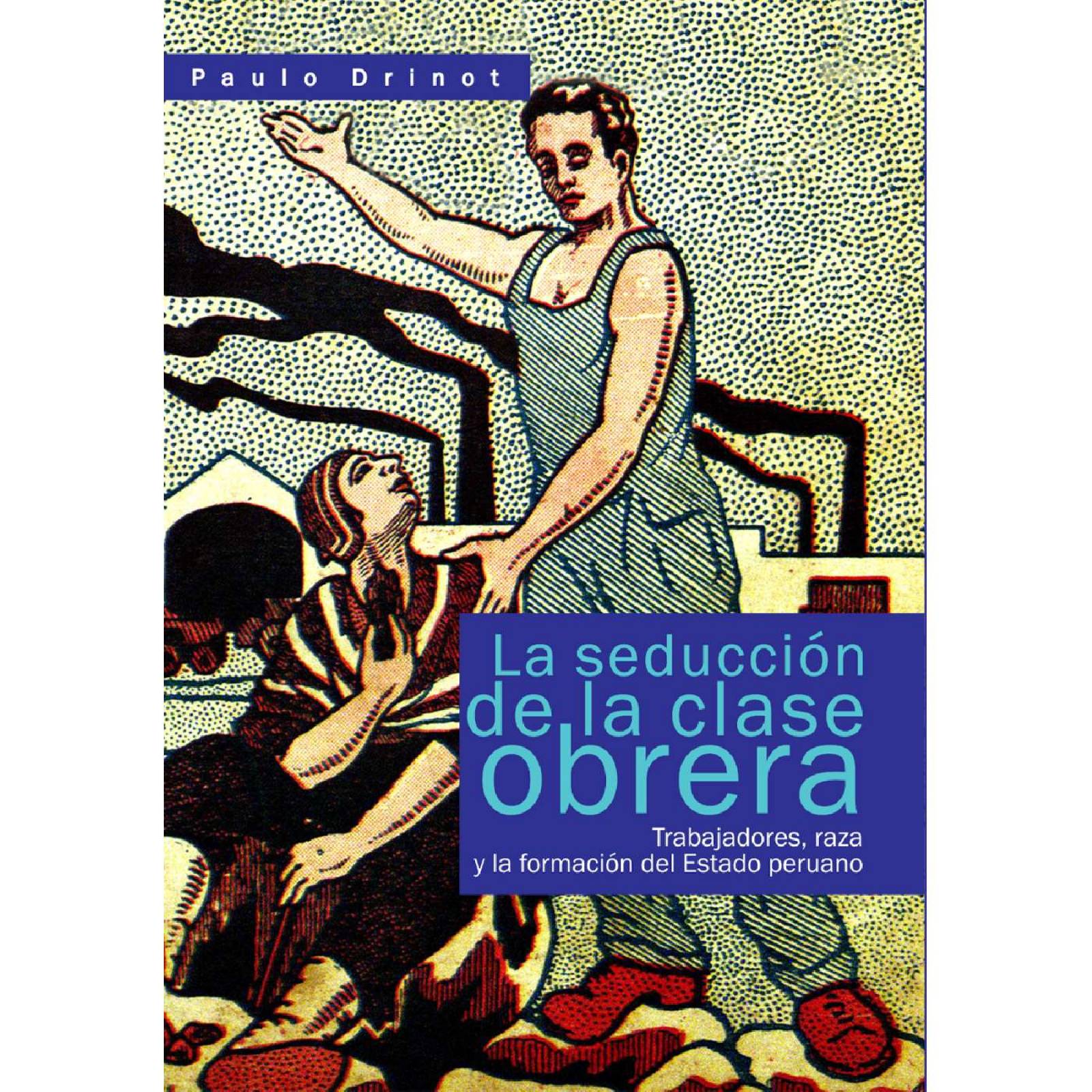 La seduccin de la clase obrera: trabajadores, raza y la formacin del estado peruano