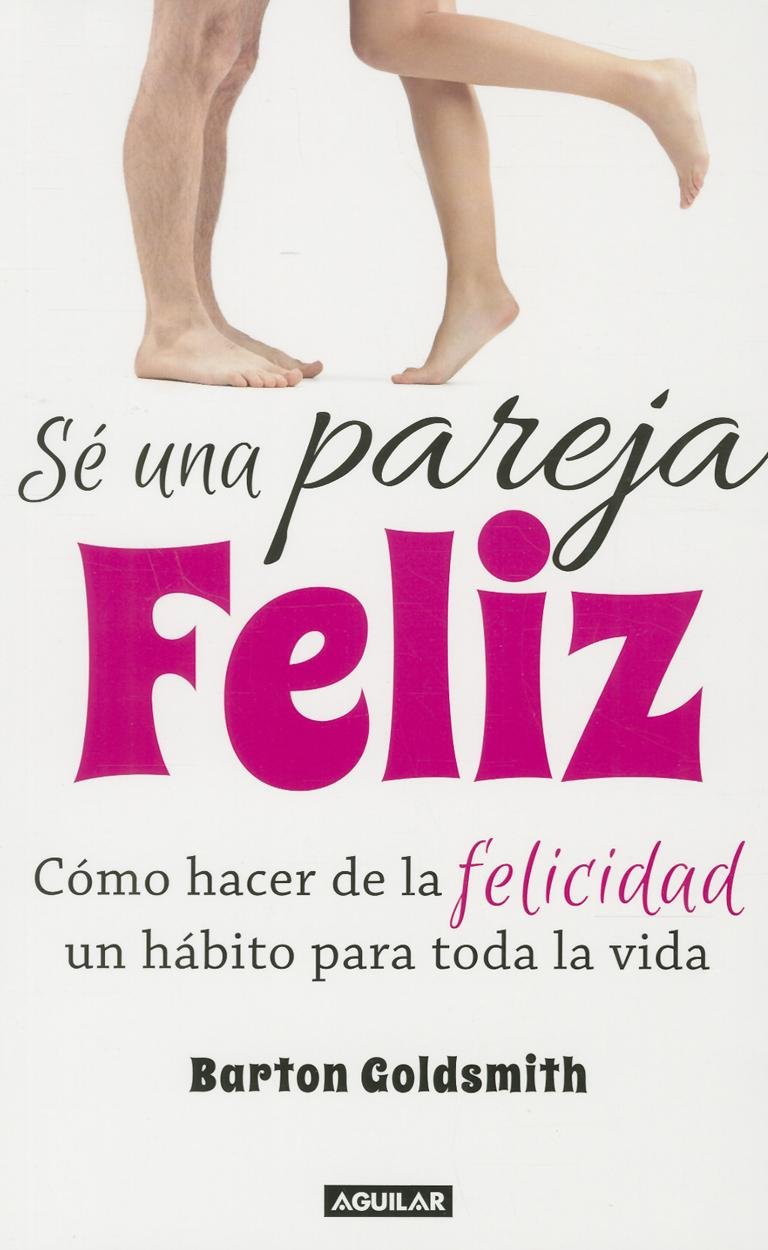 Sé una pareja feliz Cómo hacer de la felicidad un hábito para toda la vida